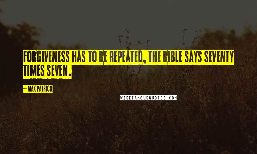 Max Patrick Quotes: Forgiveness has to be repeated, the bible says seventy times seven.