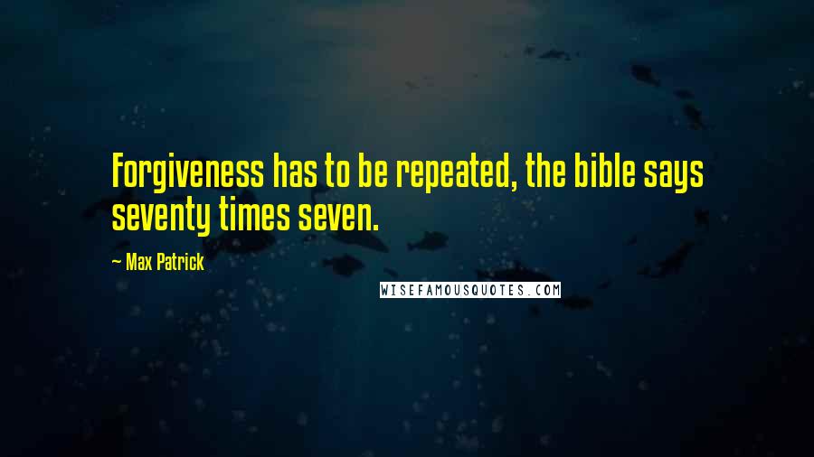 Max Patrick Quotes: Forgiveness has to be repeated, the bible says seventy times seven.