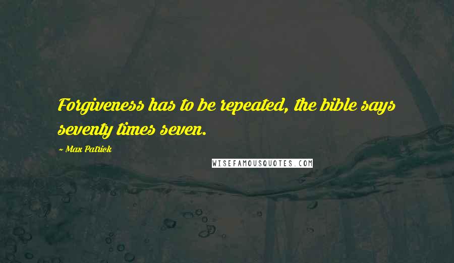 Max Patrick Quotes: Forgiveness has to be repeated, the bible says seventy times seven.