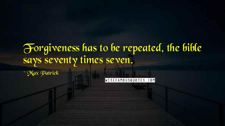 Max Patrick Quotes: Forgiveness has to be repeated, the bible says seventy times seven.