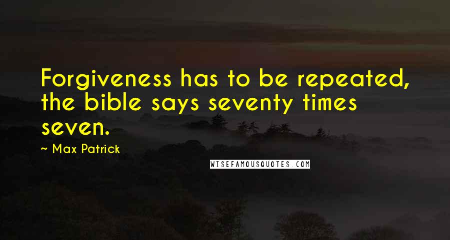 Max Patrick Quotes: Forgiveness has to be repeated, the bible says seventy times seven.