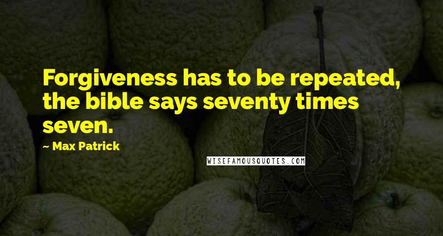 Max Patrick Quotes: Forgiveness has to be repeated, the bible says seventy times seven.