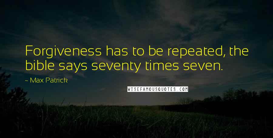 Max Patrick Quotes: Forgiveness has to be repeated, the bible says seventy times seven.