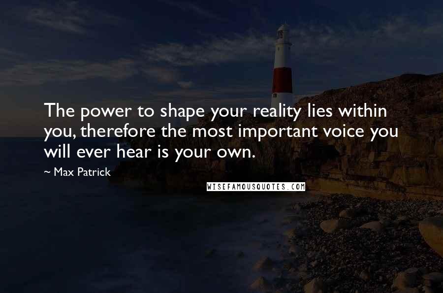 Max Patrick Quotes: The power to shape your reality lies within you, therefore the most important voice you will ever hear is your own.