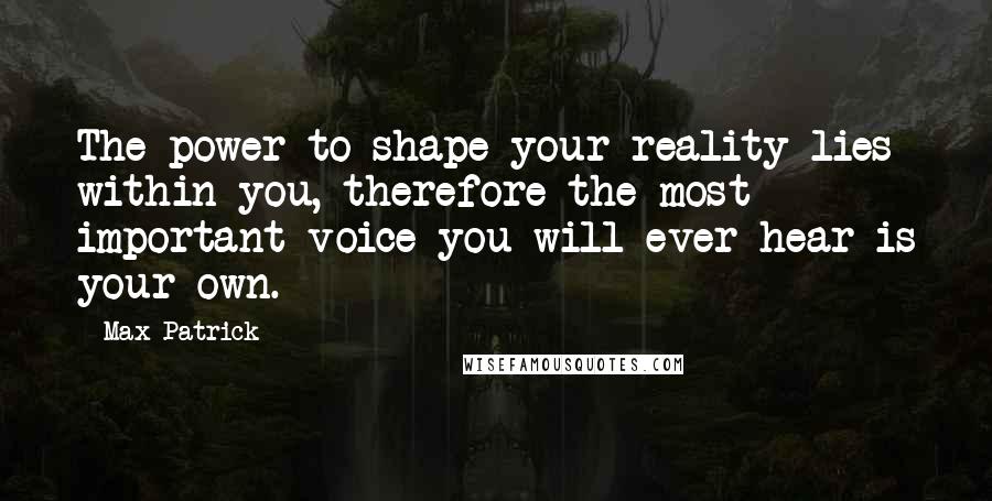 Max Patrick Quotes: The power to shape your reality lies within you, therefore the most important voice you will ever hear is your own.