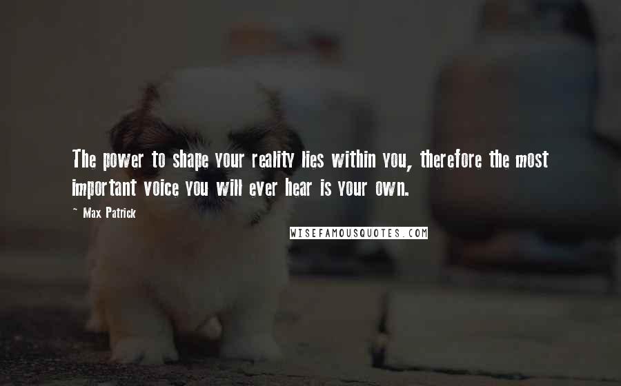 Max Patrick Quotes: The power to shape your reality lies within you, therefore the most important voice you will ever hear is your own.