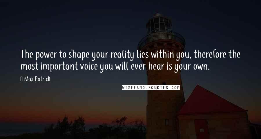 Max Patrick Quotes: The power to shape your reality lies within you, therefore the most important voice you will ever hear is your own.