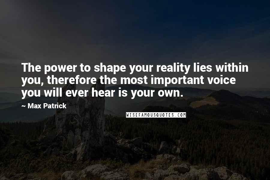 Max Patrick Quotes: The power to shape your reality lies within you, therefore the most important voice you will ever hear is your own.