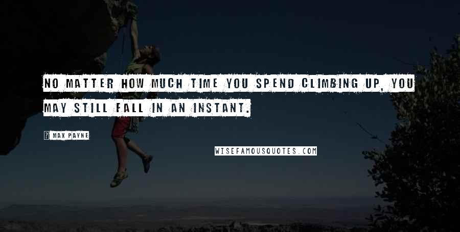 Max Payne Quotes: No matter how much time you spend climbing up, you may still fall in an instant.