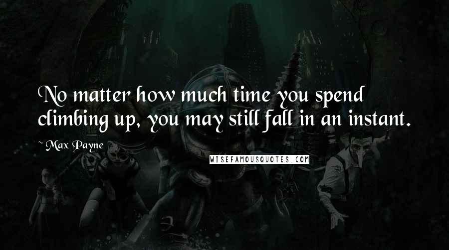 Max Payne Quotes: No matter how much time you spend climbing up, you may still fall in an instant.