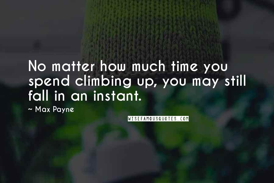 Max Payne Quotes: No matter how much time you spend climbing up, you may still fall in an instant.