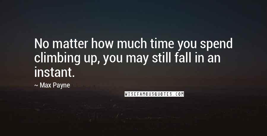Max Payne Quotes: No matter how much time you spend climbing up, you may still fall in an instant.