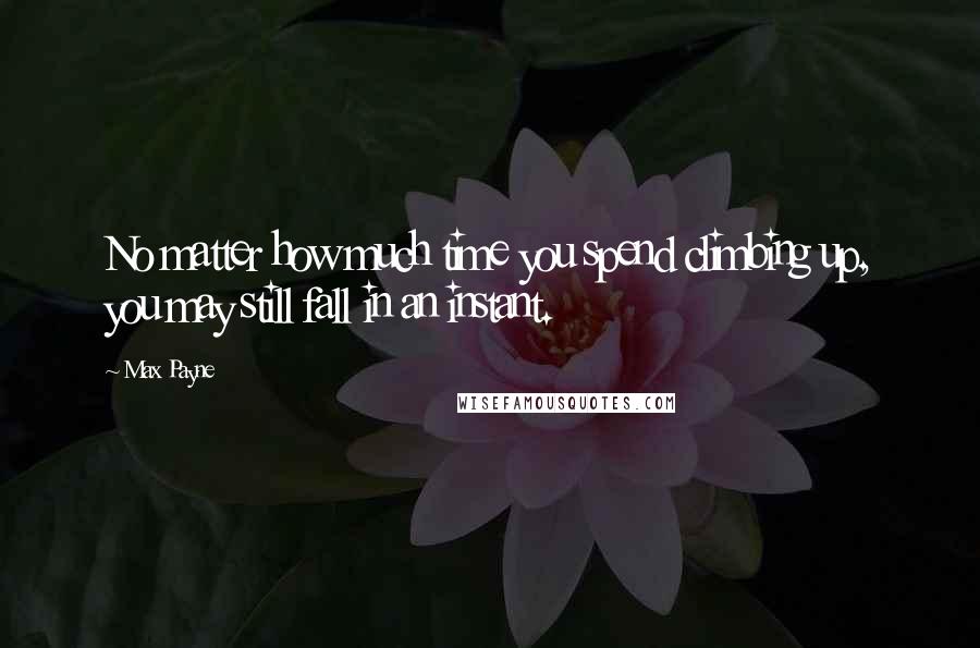 Max Payne Quotes: No matter how much time you spend climbing up, you may still fall in an instant.