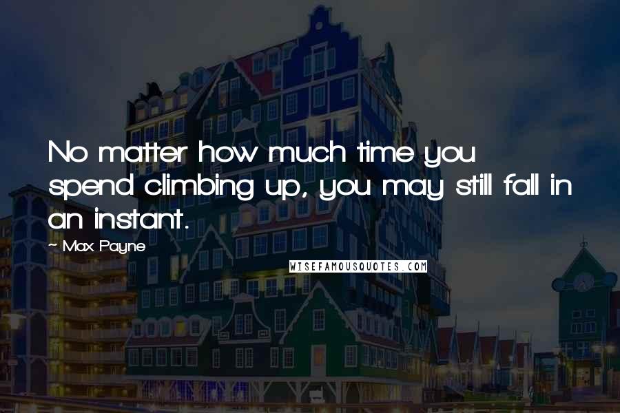 Max Payne Quotes: No matter how much time you spend climbing up, you may still fall in an instant.
