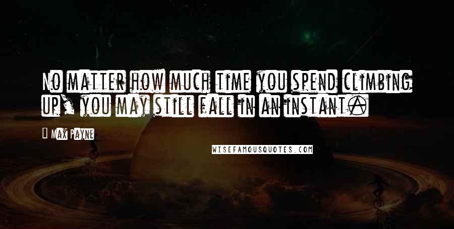 Max Payne Quotes: No matter how much time you spend climbing up, you may still fall in an instant.