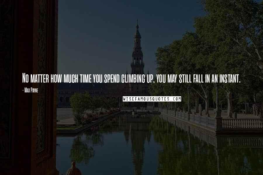 Max Payne Quotes: No matter how much time you spend climbing up, you may still fall in an instant.