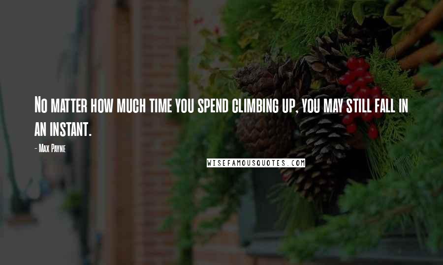 Max Payne Quotes: No matter how much time you spend climbing up, you may still fall in an instant.
