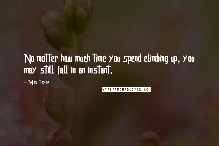 Max Payne Quotes: No matter how much time you spend climbing up, you may still fall in an instant.