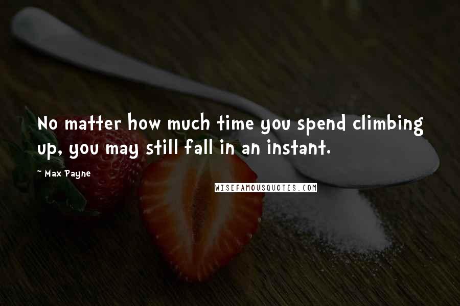 Max Payne Quotes: No matter how much time you spend climbing up, you may still fall in an instant.