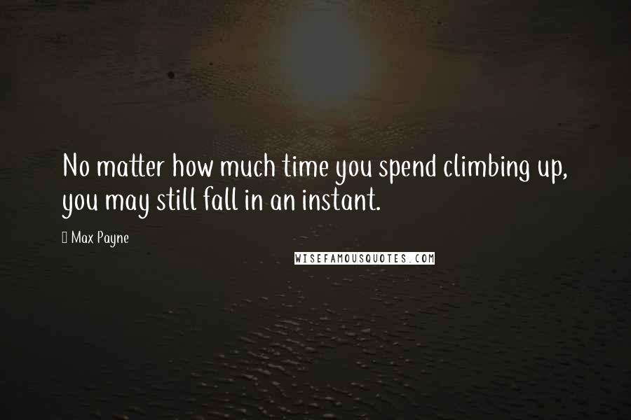 Max Payne Quotes: No matter how much time you spend climbing up, you may still fall in an instant.