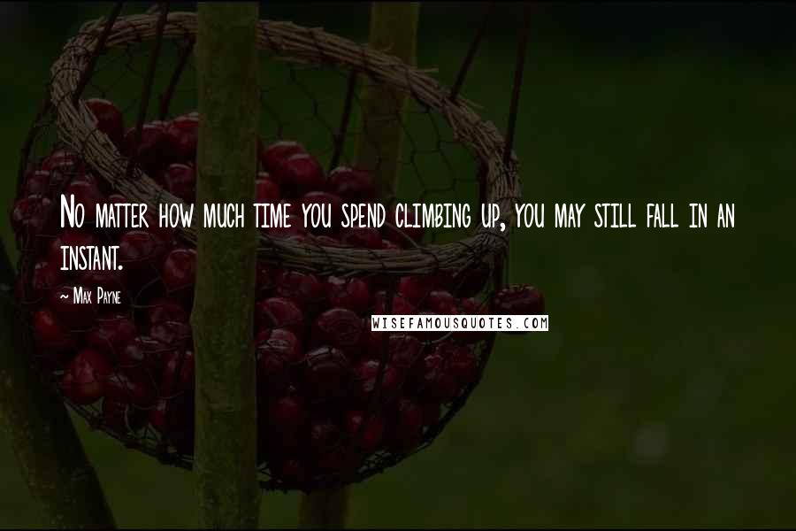 Max Payne Quotes: No matter how much time you spend climbing up, you may still fall in an instant.