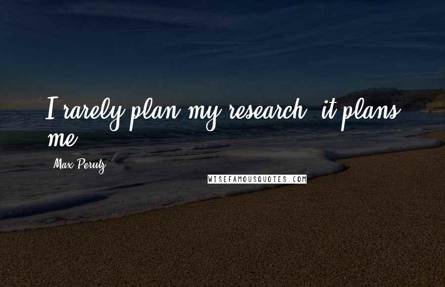 Max Perutz Quotes: I rarely plan my research; it plans me.