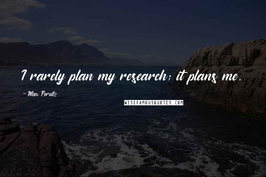 Max Perutz Quotes: I rarely plan my research; it plans me.