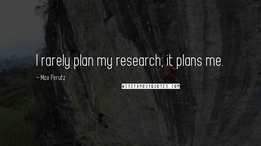 Max Perutz Quotes: I rarely plan my research; it plans me.