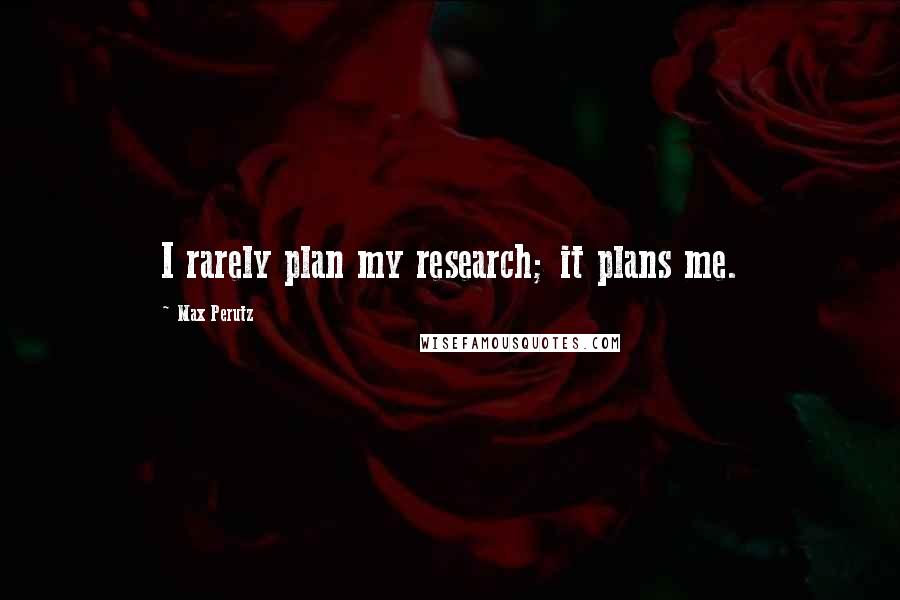 Max Perutz Quotes: I rarely plan my research; it plans me.