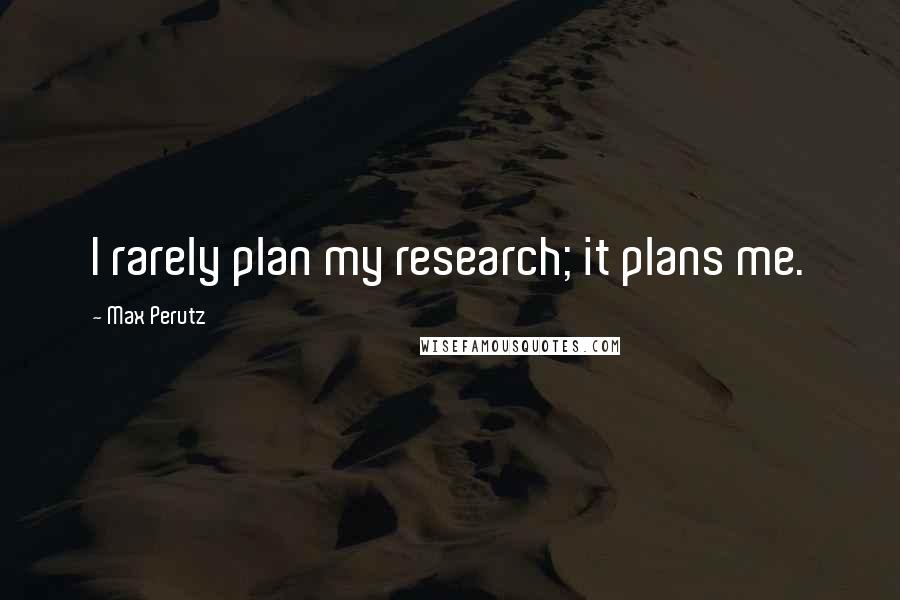 Max Perutz Quotes: I rarely plan my research; it plans me.