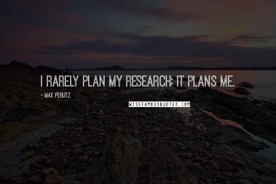 Max Perutz Quotes: I rarely plan my research; it plans me.