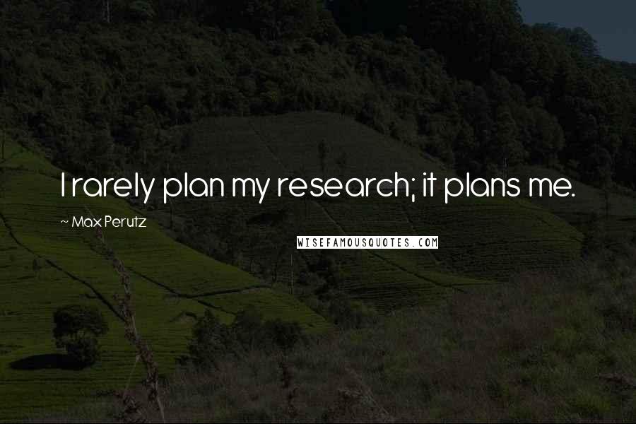 Max Perutz Quotes: I rarely plan my research; it plans me.