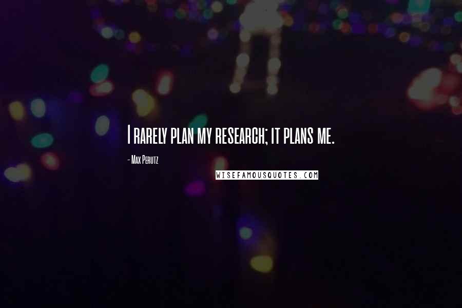 Max Perutz Quotes: I rarely plan my research; it plans me.