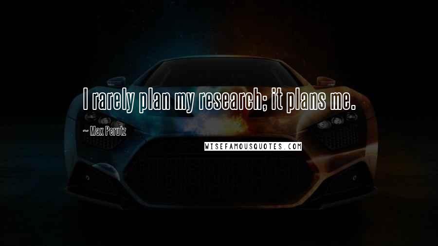 Max Perutz Quotes: I rarely plan my research; it plans me.