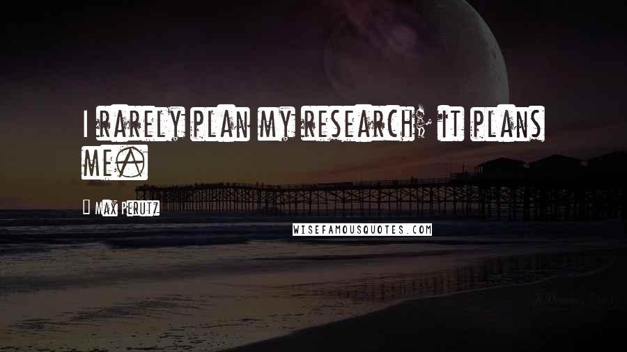 Max Perutz Quotes: I rarely plan my research; it plans me.