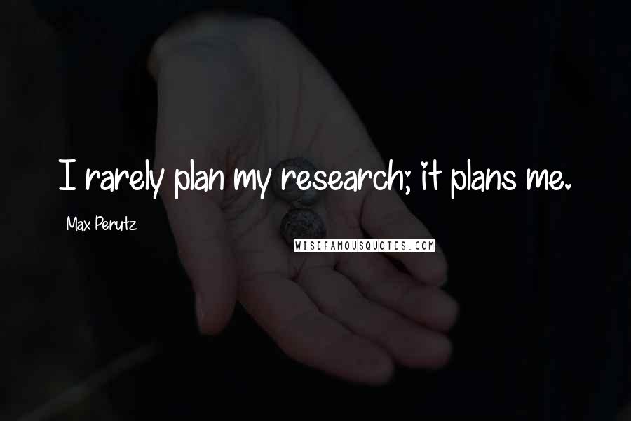 Max Perutz Quotes: I rarely plan my research; it plans me.