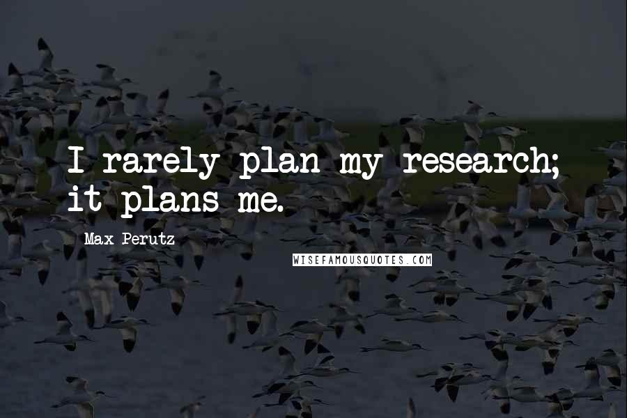 Max Perutz Quotes: I rarely plan my research; it plans me.