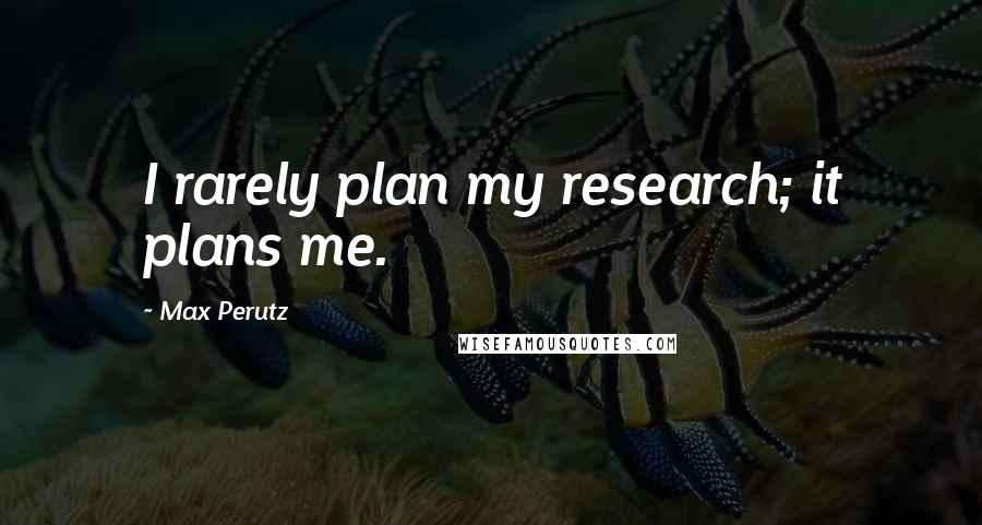 Max Perutz Quotes: I rarely plan my research; it plans me.