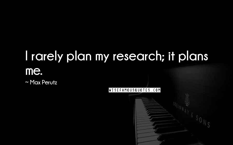 Max Perutz Quotes: I rarely plan my research; it plans me.