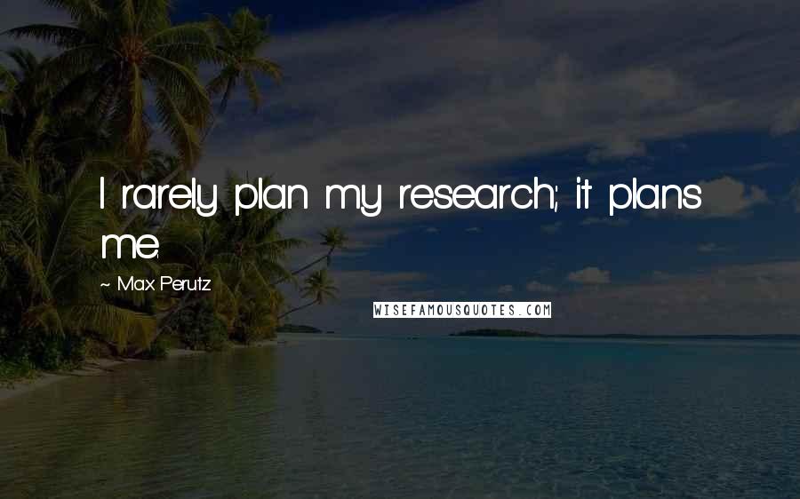 Max Perutz Quotes: I rarely plan my research; it plans me.