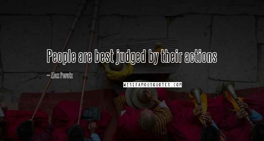 Max Perutz Quotes: People are best judged by their actions