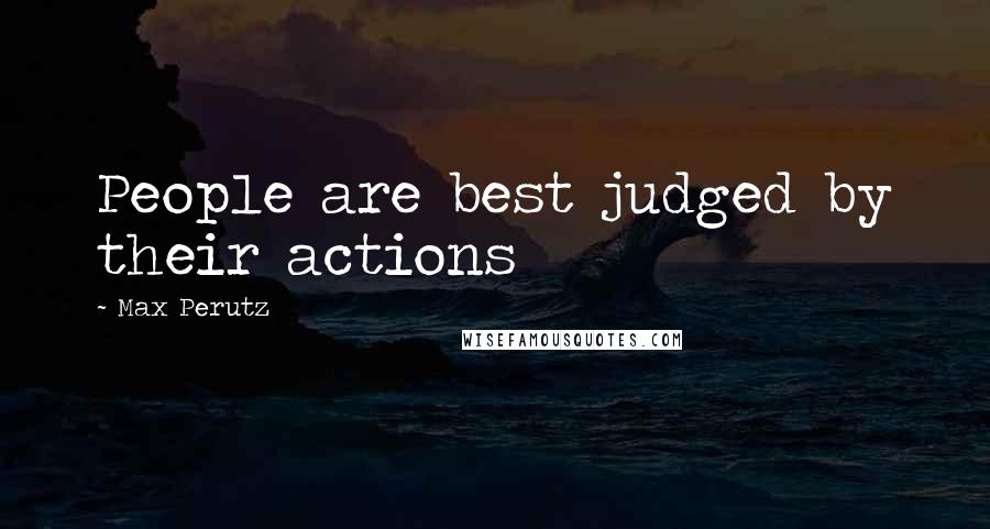 Max Perutz Quotes: People are best judged by their actions