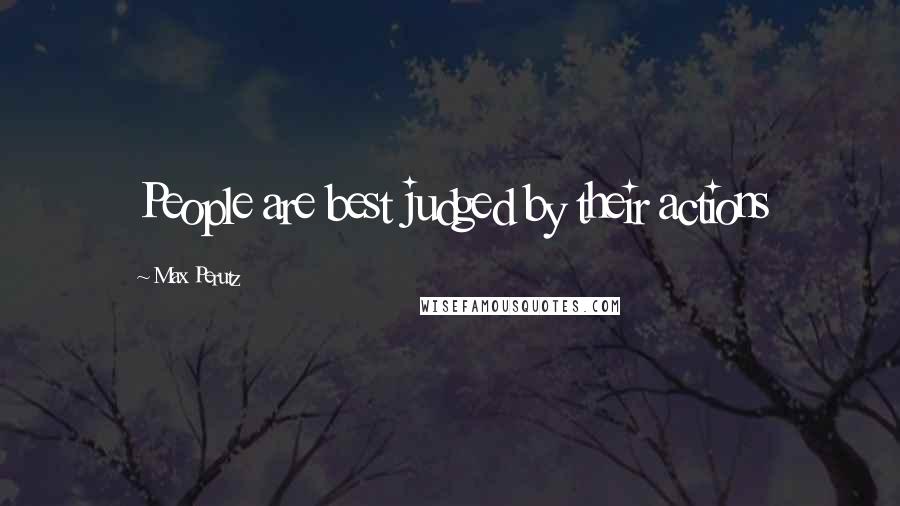 Max Perutz Quotes: People are best judged by their actions