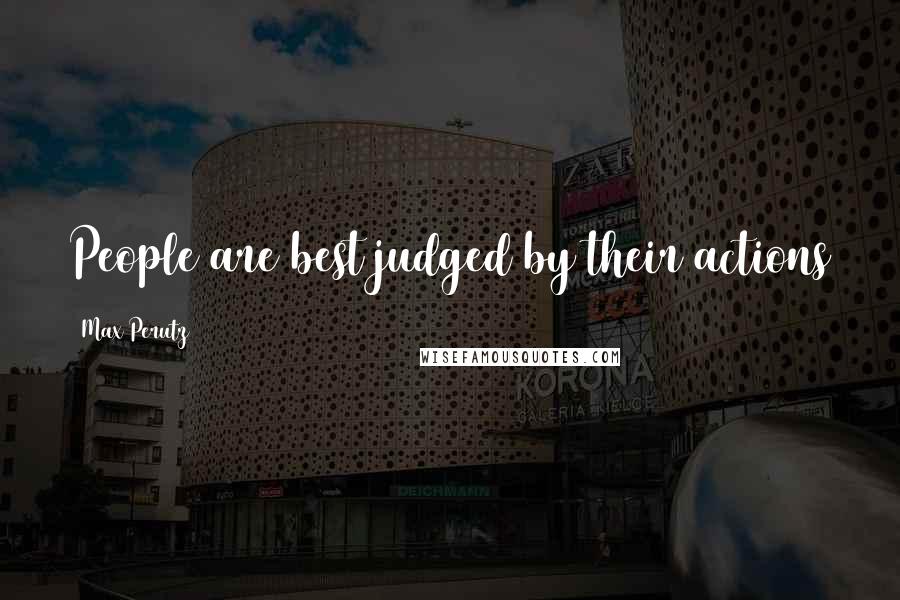 Max Perutz Quotes: People are best judged by their actions