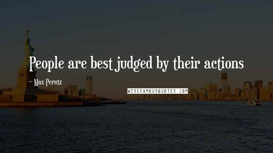 Max Perutz Quotes: People are best judged by their actions