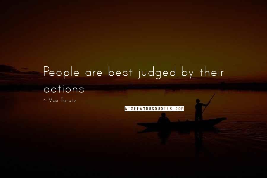 Max Perutz Quotes: People are best judged by their actions