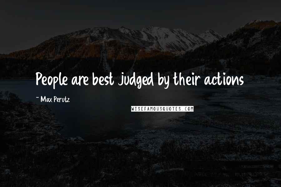 Max Perutz Quotes: People are best judged by their actions