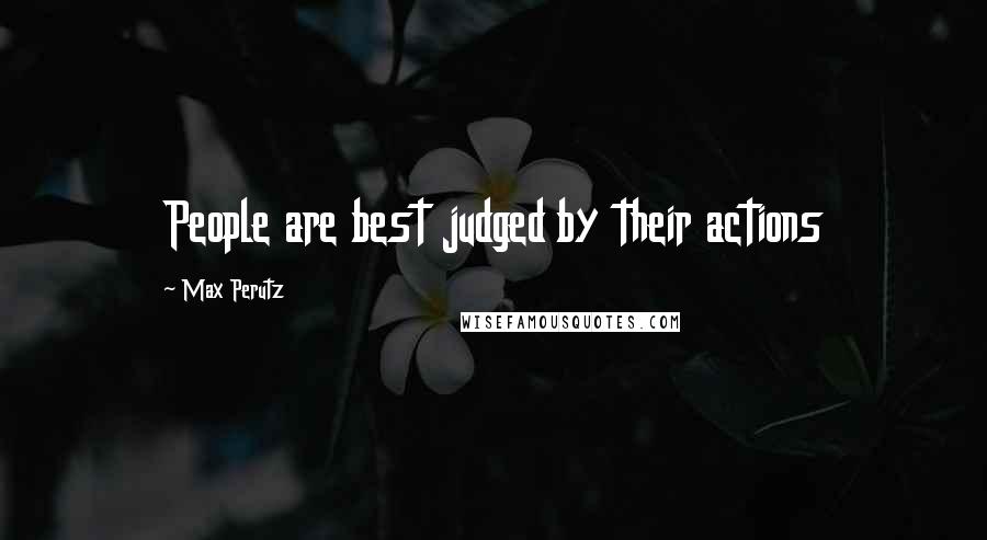 Max Perutz Quotes: People are best judged by their actions