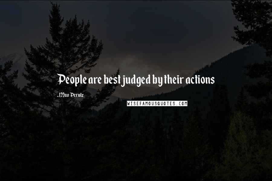 Max Perutz Quotes: People are best judged by their actions
