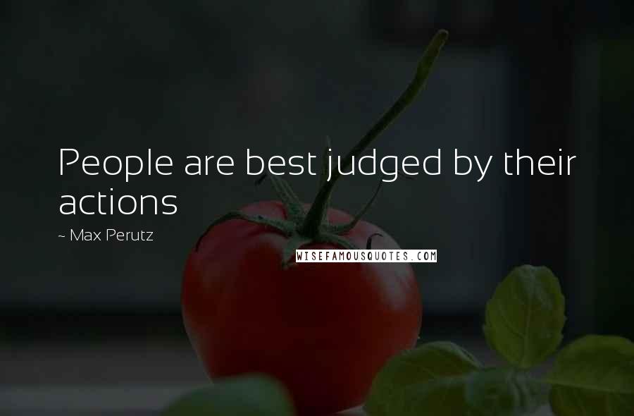 Max Perutz Quotes: People are best judged by their actions